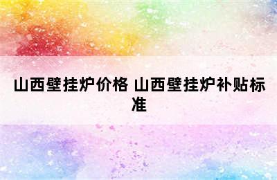 山西壁挂炉价格 山西壁挂炉补贴标准